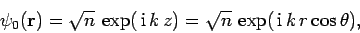 \begin{displaymath}
\psi_0({\bf r}) = \sqrt{n} \exp( {\rm i} k z)= \sqrt{n} \exp( {\rm i} k r\cos\theta),
\end{displaymath}