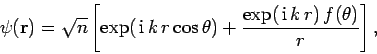 \begin{displaymath}
\psi({\bf r}) = \sqrt{n}
\left[ \exp( {\rm i} k r\cos\theta) + \frac{\exp( {\rm i} k r)  f(\theta)}
{r} \right],
\end{displaymath}