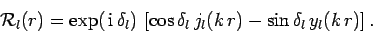 \begin{displaymath}
{\cal R}_l(r) = \exp( {\rm i}  \delta_l) 
\left[\cos\delta_l  j_l(k r) -\sin\delta_l  y_l(k r)\right].
\end{displaymath}