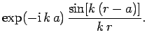 $\displaystyle \exp(-{\rm i}  k a)  \frac{ \sin[k (r-a)]}{k r}.$