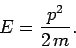 \begin{displaymath}
E = \frac{p^2}{2 m}.
\end{displaymath}