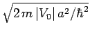 $\sqrt{2 m  \vert V_0\vert a^2/\hbar^2}$