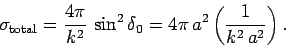 \begin{displaymath}
\sigma_{\rm total} = \frac{4\pi}{k^2}  \sin^2\delta_0 = 4\pi  a^2
\left(\frac{1}{k^2  a^2}\right).
\end{displaymath}