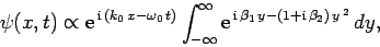 \begin{displaymath}
\psi(x,t)\propto {\rm e}^{ {\rm i} (k_0 x-\omega_0 t)}
\...
...e}^{  {\rm i} \beta_1 y-(1+{\rm i} \beta_2) y^{ 2}} dy,
\end{displaymath}