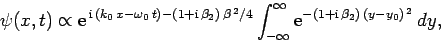 \begin{displaymath}
\psi(x,t)\propto {\rm e}^{ {\rm i} (k_0 x-\omega_0 t)-(1...
...ty}^\infty
{\rm e}^{-(1+{\rm i} \beta_2) (y-y_0)^{ 2}} dy,
\end{displaymath}