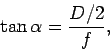 \begin{displaymath}
\tan\alpha = \frac{D/2}{f},
\end{displaymath}