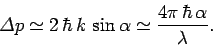 \begin{displaymath}
{\mit\Delta} p \simeq 2 \hbar k \sin\alpha\simeq \frac{4\pi \hbar \alpha}{\lambda}.
\end{displaymath}