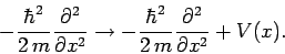 \begin{displaymath}
-\frac{\hbar^2}{2 m}\frac{\partial^2}{\partial x^2}\rightarrow
-\frac{\hbar^2}{2 m}\frac{\partial^2}{\partial x^2} + V(x).
\end{displaymath}