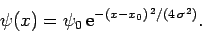 \begin{displaymath}
\psi(x) = \psi_0 {\rm e}^{-(x-x_0)^{ 2}/(4 \sigma^2)}.
\end{displaymath}