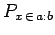 $P_{x \in a:b}$