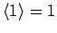 $\langle 1\rangle =1$