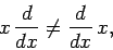 \begin{displaymath}
x \frac{d}{dx} \neq \frac{d}{dx} x,
\end{displaymath}