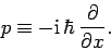 \begin{displaymath}
p \equiv -{\rm i} \hbar \frac{\partial}{\partial x}.
\end{displaymath}