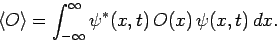 \begin{displaymath}
\langle O \rangle = \int_{-\infty}^{\infty}\psi^\ast(x,t) O(x) \psi(x,t) dx.
\end{displaymath}