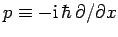 $p\equiv-{\rm i} \hbar \partial/\partial x$