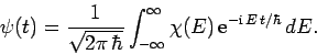 \begin{displaymath}
\psi(t)= \frac{1}{\sqrt{2\pi \hbar}}\int_{-\infty}^{\infty}\chi(E) {\rm e}^{-{\rm i} E t/\hbar} dE.
\end{displaymath}