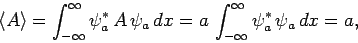 \begin{displaymath}
\langle A\rangle = \int_{-\infty}^\infty \psi_a^{\ast} A \...
...a dx
= a \int_{-\infty}^\infty \psi_a^{\ast} \psi_a dx =a,
\end{displaymath}