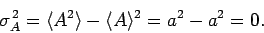 \begin{displaymath}
\sigma_A^{ 2} = \langle A^2\rangle - \langle A\rangle^2 = a^2-a^2 = 0.
\end{displaymath}