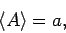 \begin{displaymath}
\langle A\rangle= a,
\end{displaymath}