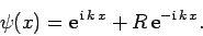 \begin{displaymath}
\psi(x) = {\rm e}^{ {\rm i} k x} + R {\rm e}^{-{\rm i} k x}.
\end{displaymath}