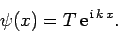 \begin{displaymath}
\psi(x) = T {\rm e}^{ {\rm i} k x}.
\end{displaymath}