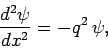 \begin{displaymath}
\frac{d^2 \psi}{d x^2} = - q^2 \psi,
\end{displaymath}