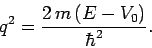 \begin{displaymath}
q^2 = \frac{2 m (E-V_0)}{\hbar^2}.
\end{displaymath}