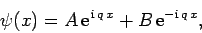 \begin{displaymath}
\psi(x) = A {\rm e}^{ {\rm i} q x} +B {\rm e}^{-{\rm i} q x},
\end{displaymath}