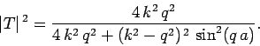 \begin{displaymath}
\vert T\vert^{ 2} = \frac{4 k^2 q^2}{4 k^2 q^2 + (k^2-q^2)^{ 2} \sin^2(q a)}.
\end{displaymath}