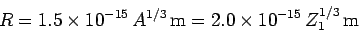 \begin{displaymath}
R = 1.5\times 10^{-15} A^{1/3} {\rm m}=2.0\times 10^{-15} Z_1^{1/3} {\rm m}
\end{displaymath}