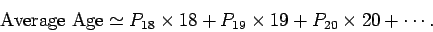 \begin{displaymath}
{\rm Average Age} \simeq P_{18}\times 18 + P_{19}\times 19 + P_{20}\times 20
+\cdots.
\end{displaymath}