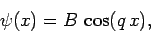 \begin{displaymath}
\psi(x) = B \cos(q x),
\end{displaymath}