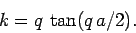 \begin{displaymath}
k = q \tan(q a/2).
\end{displaymath}