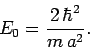 \begin{displaymath}
E_0 = \frac{2 \hbar^2}{m a^2}.
\end{displaymath}